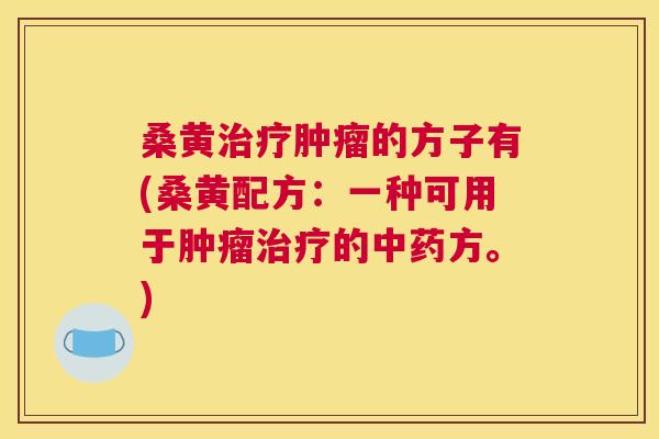 桑黄的方子有(桑黄配方:一种可用于的方。) 桑黄的方子有(桑黄配方:一种可用于的方。)