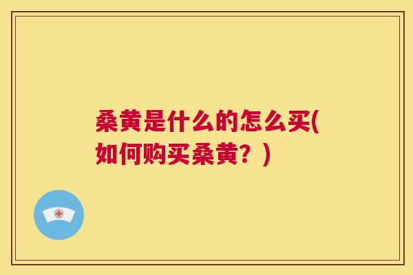 桑黄是什么的怎么买(如何购买桑黄？)