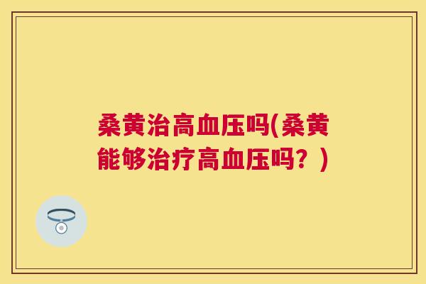 桑黄高吗(桑黄能够高吗?) 桑黄高吗(桑黄能够高吗?)
