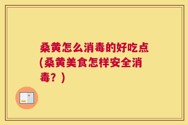 桑黄怎么消毒的好吃点(桑黄美食怎样安全消毒?) 桑黄怎么消毒的好吃点(桑黄美食怎样安全消毒?)