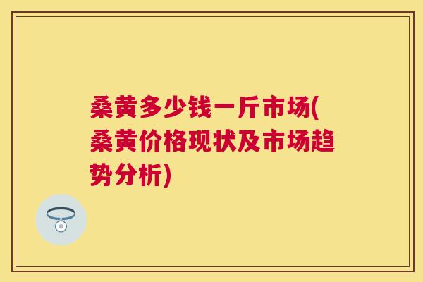 桑黄多少钱一斤市场(桑黄价格现状及市场趋势分析) 桑黄多少钱一斤市场(桑黄价格现状及市场趋势分析)