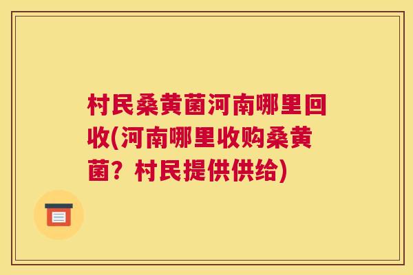 村民桑黄菌河南哪里回收(河南哪里收购桑黄菌？村民提供供给)