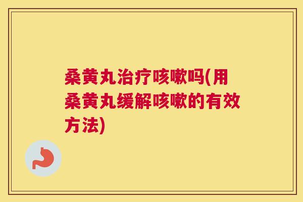 桑黄丸吗(用桑黄丸缓解的有效方法) 桑黄丸吗(用桑黄丸缓解的有效方法)