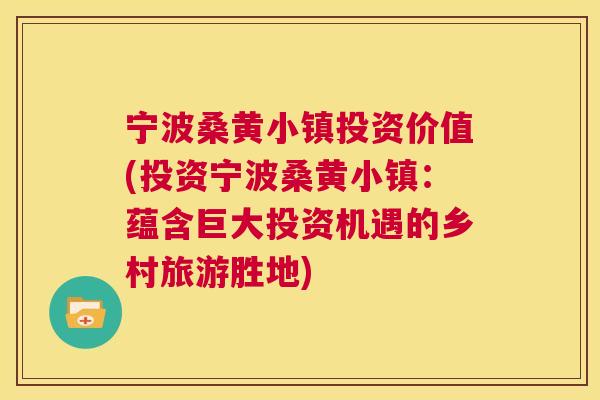 宁波桑黄小镇投资价值(投资宁波桑黄小镇:蕴含巨大投资机遇的乡村旅游胜地) 宁波桑黄小镇投资价值(投资宁波桑黄小镇:蕴含巨大投资机遇的乡村旅游胜地)