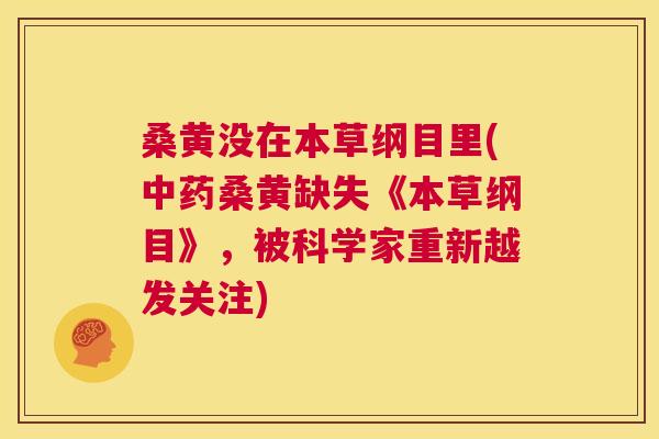 桑黄没在本草纲目里(桑黄缺失《本草纲目》,被科学家重新越发关注) 桑黄没在本草纲目里(桑黄缺失《本草纲目》,被科学家重新越发关注)