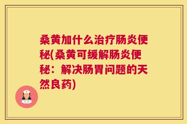 桑黄加什么(桑黄可缓解:解决肠胃问题的天然良药) 桑黄加什么(桑黄可缓解:解决肠胃问题的天然良药)