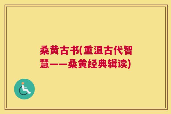 桑黄古书(重温古代智慧——桑黄经典辑读) 桑黄古书(重温古代智慧——桑黄经典辑读)