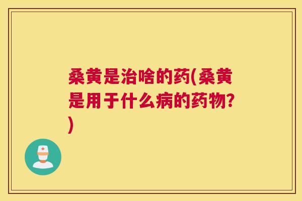 桑黄是啥的药(桑黄是用于什么的?) 桑黄是啥的药(桑黄是用于什么的?)