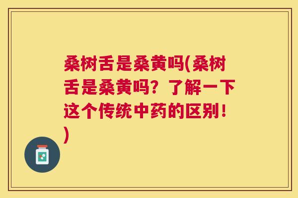 桑树舌是桑黄吗(桑树舌是桑黄吗?了解一下这个传统的区别!) 桑树舌是桑黄吗(桑树舌是桑黄吗?了解一下这个传统的区别!)