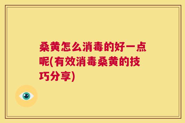桑黄怎么消毒的好一点呢(有效消毒桑黄的技巧分享)