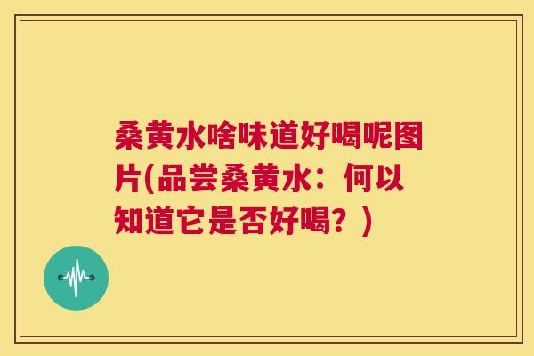 桑黄水啥味道好喝呢图片(品尝桑黄水:何以知道它是否好喝?) 桑黄水啥味道好喝呢图片(品尝桑黄水:何以知道它是否好喝?)