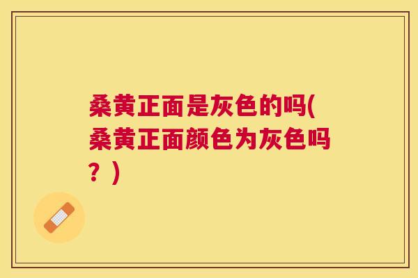 桑黄正面是灰色的吗(桑黄正面颜色为灰色吗?) 桑黄正面是灰色的吗(桑黄正面颜色为灰色吗?)