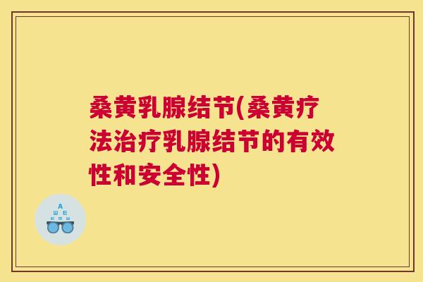 桑黄乳腺结节(桑黄疗法乳腺结节的有效性和安全性) 桑黄乳腺结节(桑黄疗法乳腺结节的有效性和安全性)