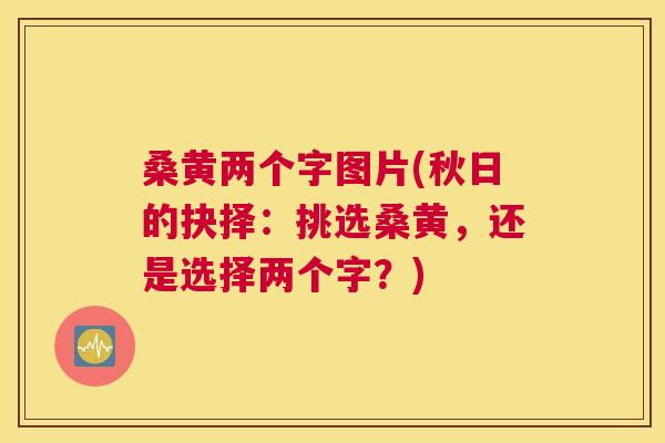 桑黄两个字图片(秋日的抉择:挑选桑黄,还是选择两个字?) 桑黄两个字图片(秋日的抉择:挑选桑黄,还是选择两个字?)