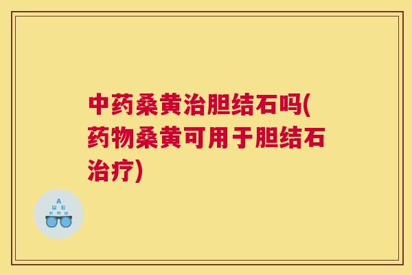桑黄胆结石吗(桑黄可用于胆结石) 桑黄胆结石吗(桑黄可用于胆结石)