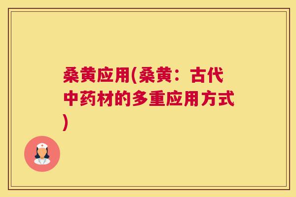 桑黄应用(桑黄:古代材的多重应用方式) 桑黄应用(桑黄:古代材的多重应用方式)
