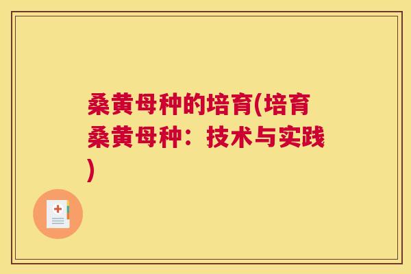 桑黄母种的培育(培育桑黄母种:技术与实践) 桑黄母种的培育(培育桑黄母种:技术与实践)