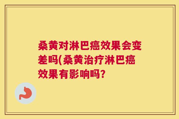 桑黄对淋巴效果会变差吗(桑黄淋巴效果有影响吗? 桑黄对淋巴效果会变差吗(桑黄淋巴效果有影响吗?