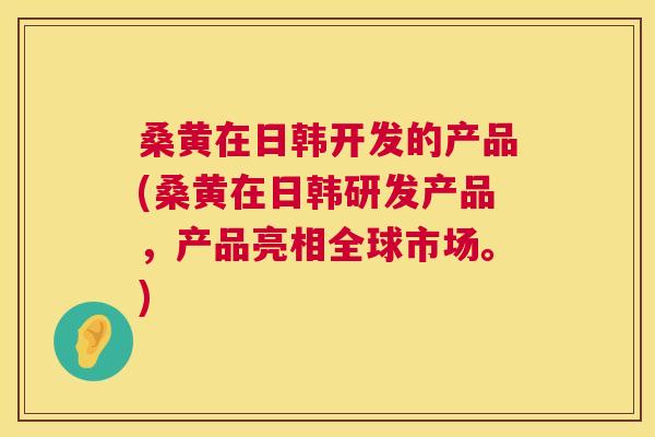 桑黄在日韩开发的产品(桑黄在日韩研发产品,产品亮相全球市场。) 桑黄在日韩开发的产品(桑黄在日韩研发产品,产品亮相全球市场。)