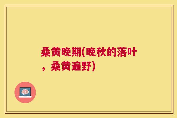 桑黄晚期(晚秋的落叶,桑黄遍野) 桑黄晚期(晚秋的落叶,桑黄遍野)