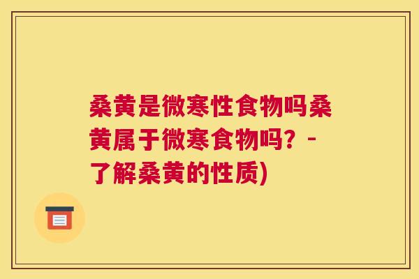 桑黄是微寒性食物吗桑黄属于微寒食物吗?-了解桑黄的性质) 桑黄是微寒性食物吗桑黄属于微寒食物吗?-了解桑黄的性质)