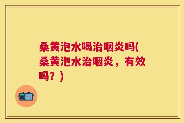 桑黄泡水喝吗(桑黄泡水,有效吗?) 桑黄泡水喝吗(桑黄泡水,有效吗?)