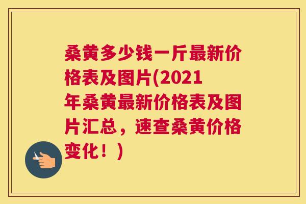 桑黄多少钱一斤新价格表及图片(2021年桑黄新价格表及图片汇总,速查桑黄价格变化!) 桑黄多少钱一斤新价格表及图片(2021年桑黄新价格表及图片汇总,速查桑黄价格变化!)