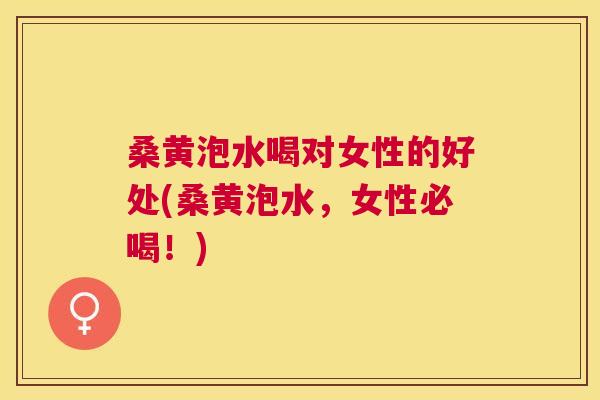 桑黄泡水喝对女性的好处(桑黄泡水,女性必喝!) 桑黄泡水喝对女性的好处(桑黄泡水,女性必喝!)