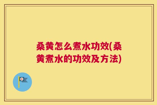 桑黄怎么煮水功效(桑黄煮水的功效及方法) 桑黄怎么煮水功效(桑黄煮水的功效及方法)