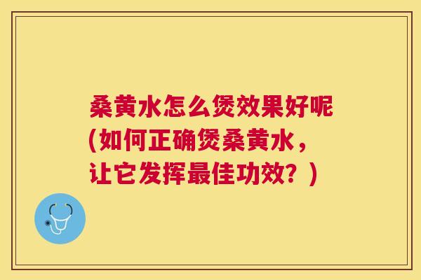 桑黄水怎么煲效果好呢(如何正确煲桑黄水,让它发挥佳功效?) 桑黄水怎么煲效果好呢(如何正确煲桑黄水,让它发挥佳功效?)