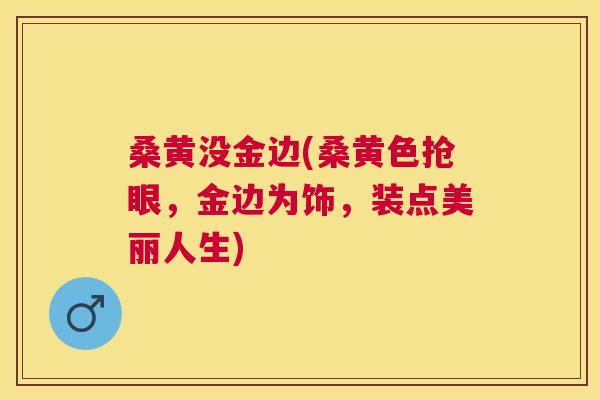 桑黄没金边(桑黄色抢眼,金边为饰,装点美丽人生) 桑黄没金边(桑黄色抢眼,金边为饰,装点美丽人生)