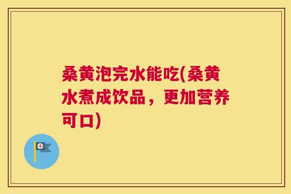 桑黄泡完水能吃(桑黄水煮成饮品,更加营养可口) 桑黄泡完水能吃(桑黄水煮成饮品,更加营养可口)