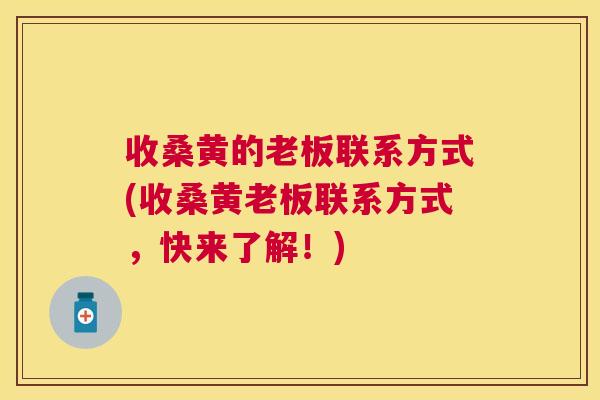 收桑黄的老板联系方式(收桑黄老板联系方式,快来了解!) 收桑黄的老板联系方式(收桑黄老板联系方式,快来了解!)