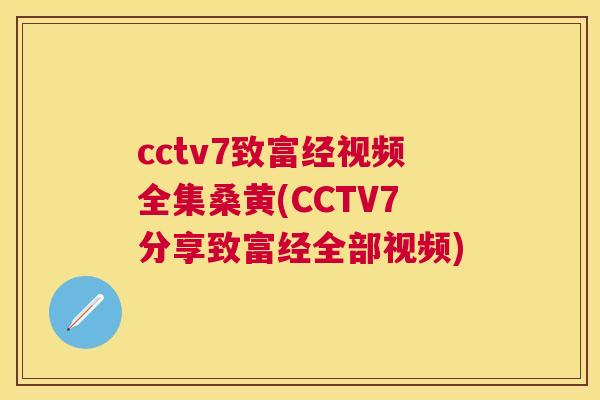 cctv7致富经视频全集桑黄(CCTV7分享致富经全部视频) cctv7致富经视频全集桑黄(CCTV7分享致富经全部视频)