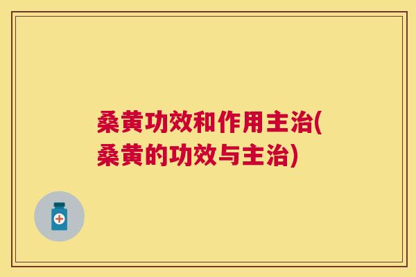 桑黄功效和作用主(桑黄的功效与主) 桑黄功效和作用主(桑黄的功效与主)
