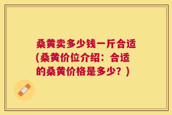 桑黄卖多少钱一斤合适(桑黄价位介绍:合适的桑黄价格是多少?) 桑黄卖多少钱一斤合适(桑黄价位介绍:合适的桑黄价格是多少?)