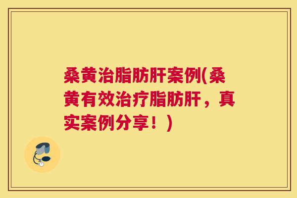 桑黄脂肪案例(桑黄有效脂肪，真实案例分享！)