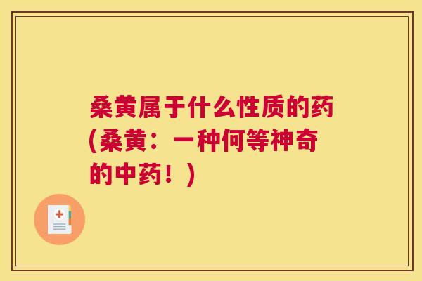 桑黄属于什么性质的药(桑黄:一种何等神奇的!) 桑黄属于什么性质的药(桑黄:一种何等神奇的!)