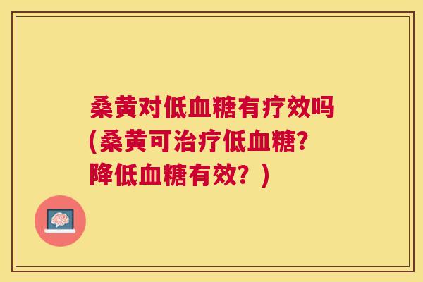 桑黄对低有疗效吗(桑黄可低?降低有效?) 桑黄对低有疗效吗(桑黄可低?降低有效?)