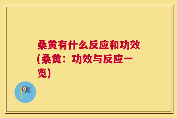 桑黄有什么反应和功效(桑黄:功效与反应一览) 桑黄有什么反应和功效(桑黄:功效与反应一览)