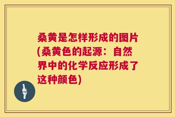 桑黄是怎样形成的图片(桑黄色的起源:自然界中的化学反应形成了这种颜色) 桑黄是怎样形成的图片(桑黄色的起源:自然界中的化学反应形成了这种颜色)
