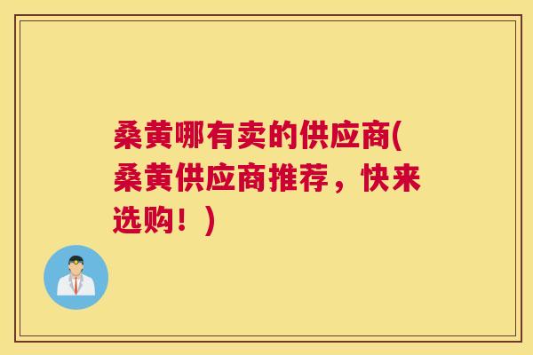 桑黄哪有卖的供应商(桑黄供应商推荐,快来选购!) 桑黄哪有卖的供应商(桑黄供应商推荐,快来选购!)