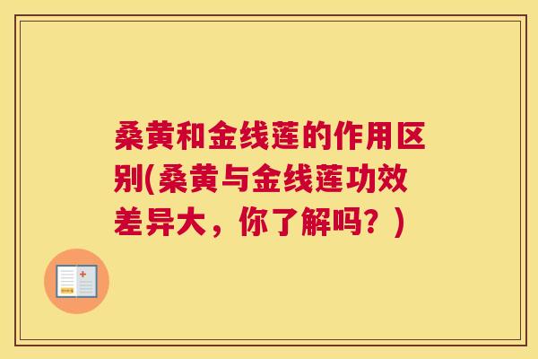 桑黄和金线莲的作用区别(桑黄与金线莲功效差异大,你了解吗?) 桑黄和金线莲的作用区别(桑黄与金线莲功效差异大,你了解吗?)