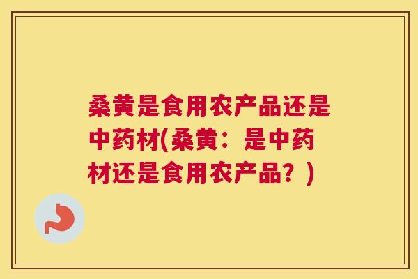 桑黄是食用农产品还是材(桑黄:是材还是食用农产品?) 桑黄是食用农产品还是材(桑黄:是材还是食用农产品?)