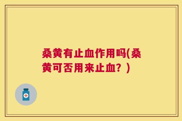 桑黄有止作用吗(桑黄可否用来止?) 桑黄有止作用吗(桑黄可否用来止?)