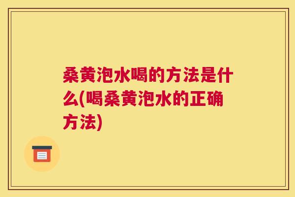 桑黄泡水喝的方法是什么(喝桑黄泡水的正确方法) 桑黄泡水喝的方法是什么(喝桑黄泡水的正确方法)