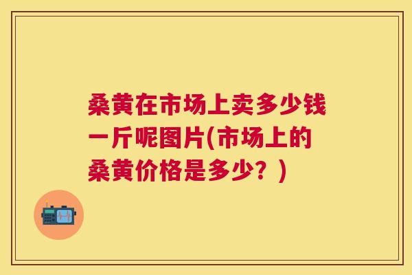 桑黄在市场上卖多少钱一斤呢图片(市场上的桑黄价格是多少?) 桑黄在市场上卖多少钱一斤呢图片(市场上的桑黄价格是多少?)