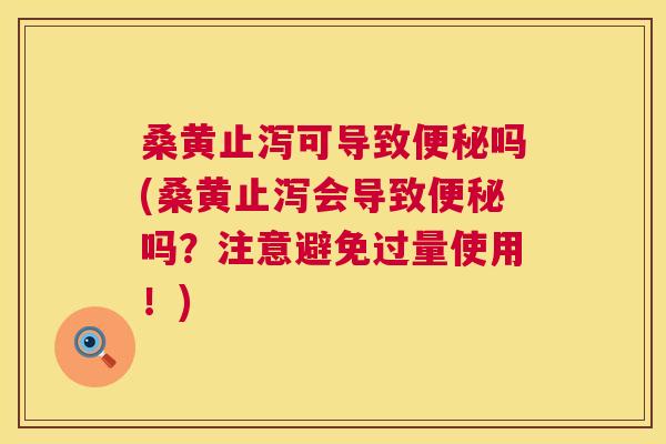 桑黄止泻可导致吗(桑黄止泻会导致吗?注意避免过量使用!) 桑黄止泻可导致吗(桑黄止泻会导致吗?注意避免过量使用!)