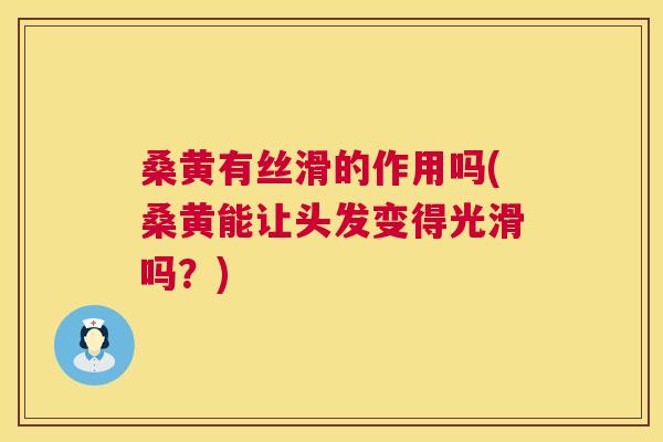桑黄有丝滑的作用吗(桑黄能让头发变得光滑吗?) 桑黄有丝滑的作用吗(桑黄能让头发变得光滑吗?)