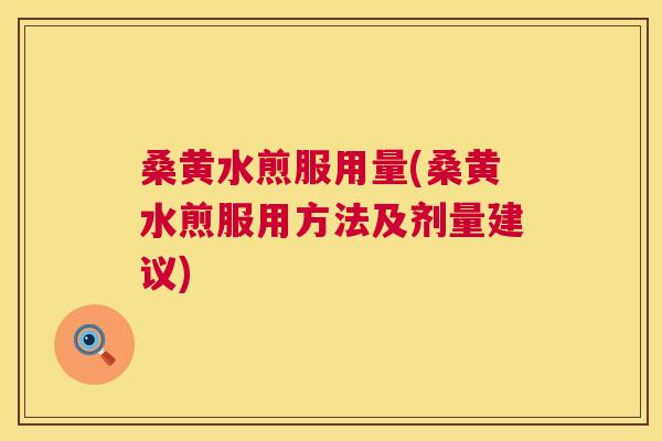 桑黄水煎服用量(桑黄水煎服用方法及剂量建议)